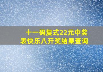 十一码复式22元中奖表快乐八开奖结果查询