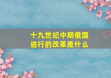 十九世纪中期俄国进行的改革是什么