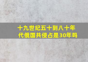 十九世纪五十到八十年代俄国共侵占是30年吗