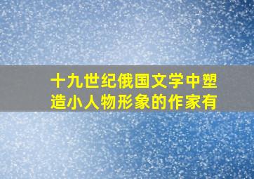 十九世纪俄国文学中塑造小人物形象的作家有