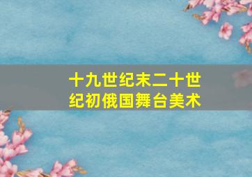 十九世纪末二十世纪初俄国舞台美术