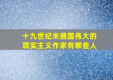 十九世纪末俄国伟大的现实主义作家有哪些人