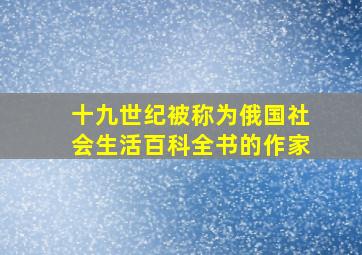 十九世纪被称为俄国社会生活百科全书的作家