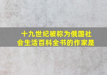 十九世纪被称为俄国社会生活百科全书的作家是