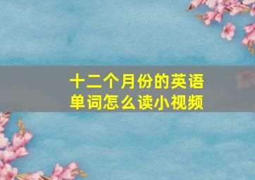 十二个月份的英语单词怎么读小视频