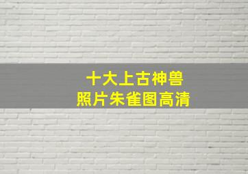 十大上古神兽照片朱雀图高清