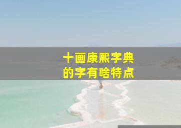 十画康熙字典的字有啥特点