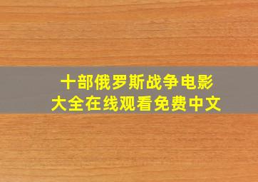 十部俄罗斯战争电影大全在线观看免费中文