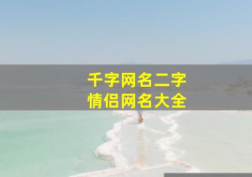 千字网名二字情侣网名大全