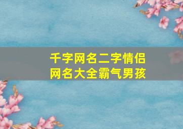 千字网名二字情侣网名大全霸气男孩