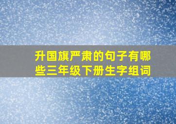 升国旗严肃的句子有哪些三年级下册生字组词