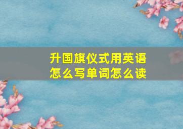 升国旗仪式用英语怎么写单词怎么读