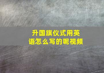 升国旗仪式用英语怎么写的呢视频