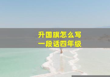 升国旗怎么写一段话四年级