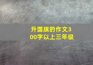 升国旗的作文300字以上三年级