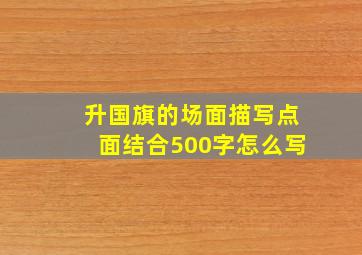 升国旗的场面描写点面结合500字怎么写