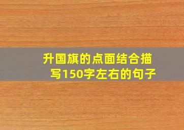 升国旗的点面结合描写150字左右的句子