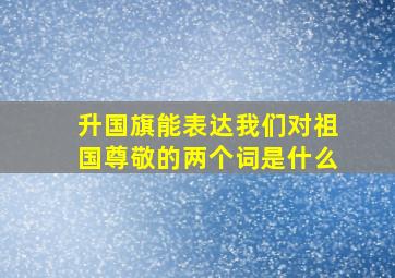 升国旗能表达我们对祖国尊敬的两个词是什么