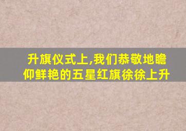 升旗仪式上,我们恭敬地瞻仰鲜艳的五星红旗徐徐上升