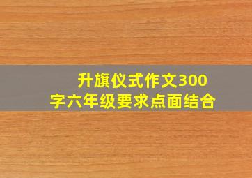 升旗仪式作文300字六年级要求点面结合