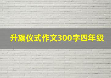 升旗仪式作文300字四年级