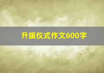 升旗仪式作文600字