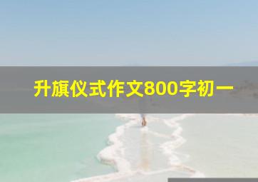 升旗仪式作文800字初一