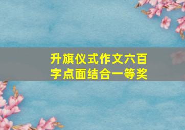 升旗仪式作文六百字点面结合一等奖