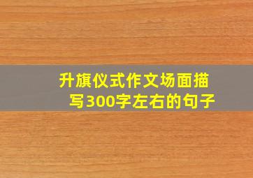 升旗仪式作文场面描写300字左右的句子