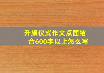 升旗仪式作文点面结合600字以上怎么写