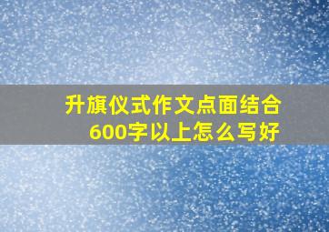 升旗仪式作文点面结合600字以上怎么写好