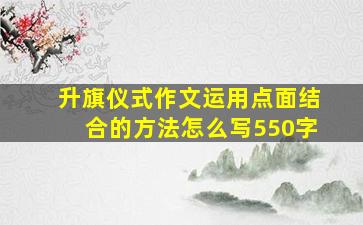 升旗仪式作文运用点面结合的方法怎么写550字