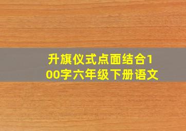 升旗仪式点面结合100字六年级下册语文