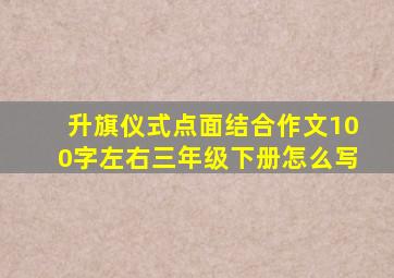 升旗仪式点面结合作文100字左右三年级下册怎么写