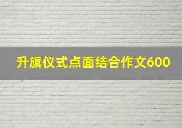 升旗仪式点面结合作文600