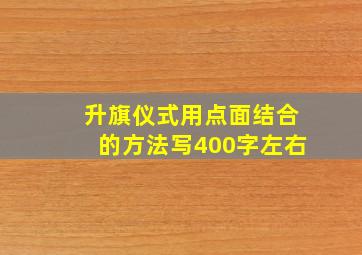 升旗仪式用点面结合的方法写400字左右