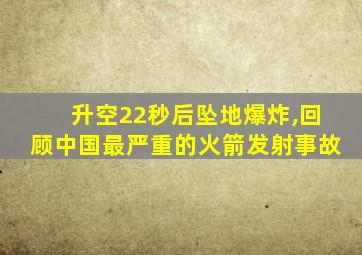 升空22秒后坠地爆炸,回顾中国最严重的火箭发射事故