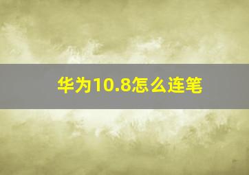 华为10.8怎么连笔