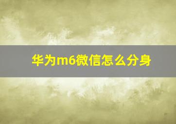 华为m6微信怎么分身