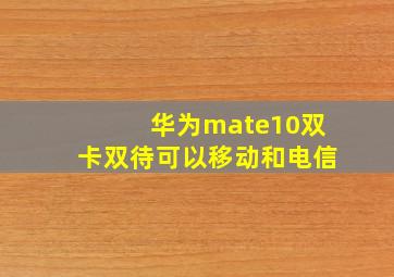 华为mate10双卡双待可以移动和电信