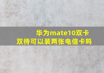 华为mate10双卡双待可以装两张电信卡吗