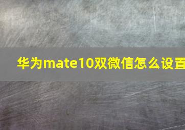 华为mate10双微信怎么设置