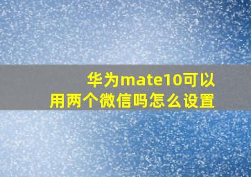 华为mate10可以用两个微信吗怎么设置