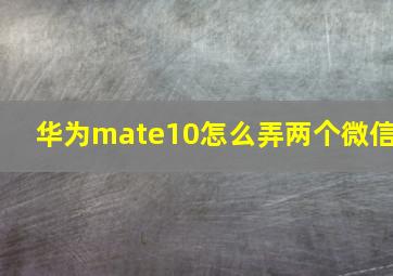 华为mate10怎么弄两个微信