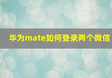 华为mate如何登录两个微信