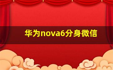 华为nova6分身微信