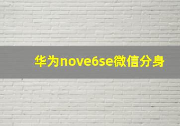 华为nove6se微信分身