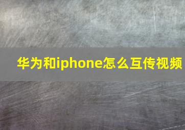 华为和iphone怎么互传视频