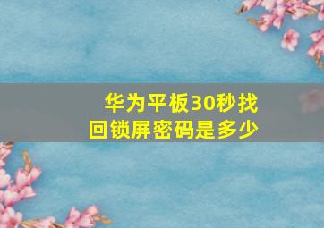 华为平板30秒找回锁屏密码是多少