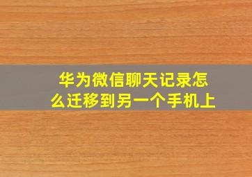 华为微信聊天记录怎么迁移到另一个手机上